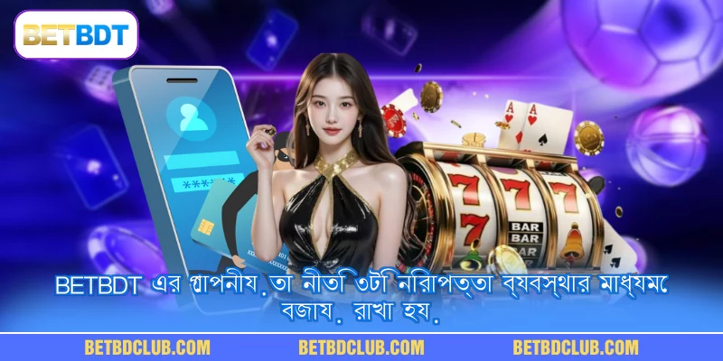 BETBDT এর গোপনীয়তা নীতি ৩টি নিরাপত্তা ব্যবস্থার মাধ্যমে বজায় রাখা হয়