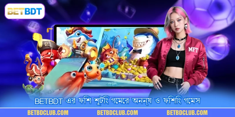 BETBDT এর ফিশ শুটিং গেমের অনন্য ও ফিশিং গেমস 