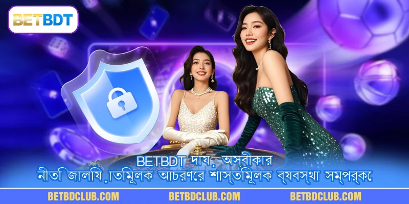 BETBDT দায় অস্বীকার নীতি জালিয়াতিমূলক আচরণের শাস্তিমূলক ব্যবস্থা সম্পর্কে