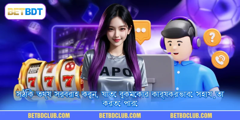 সঠিক তথ্য সরবরাহ করুন, যাতে বুকমেকার কার্যকরভাবে সহায়তা করতে পারে